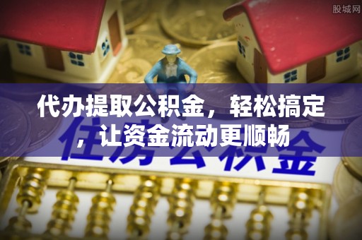 铁山港代办提取公积金，轻松搞定，让资金流动更顺畅