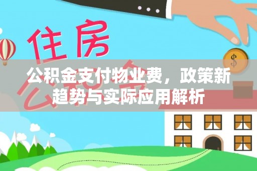铁山港公积金支付物业费，政策新趋势与实际应用解析