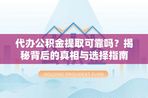 铁山港代办公积金提取可靠吗？揭秘背后的真相与选择指南