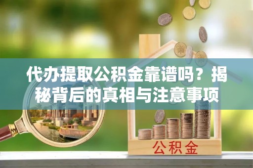铁山港代办提取公积金靠谱吗？揭秘背后的真相与注意事项