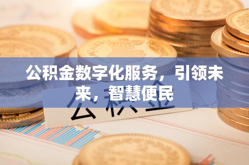 铁山港公积金数字化服务，引领未来，智慧便民