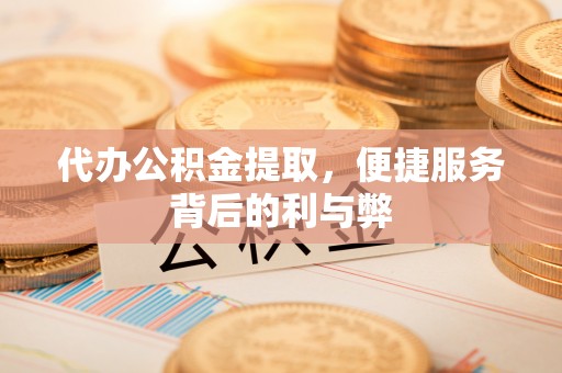 铁山港代办公积金提取，便捷服务背后的利与弊