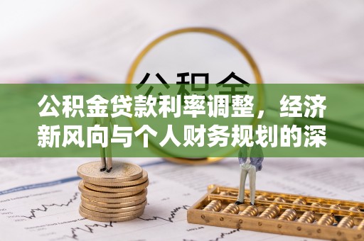铁山港公积金贷款利率调整，经济新风向与个人财务规划的深远影响