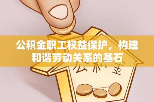 铁山港公积金职工权益保护，构建和谐劳动关系的基石