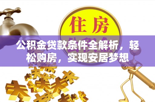 铁山港公积金贷款条件全解析，轻松购房，实现安居梦想