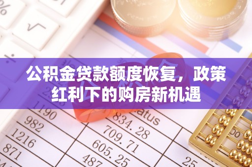 铁山港公积金贷款额度恢复，政策红利下的购房新机遇