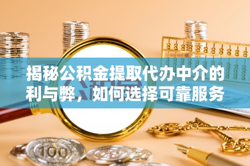铁山港揭秘公积金提取代办中介的利与弊，如何选择可靠服务？
