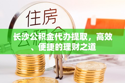 铁山港长沙公积金代办提取，高效、便捷的理财之道