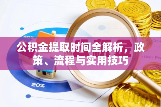 铁山港公积金提取时间全解析，政策、流程与实用技巧