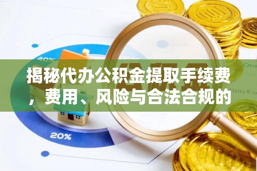 铁山港揭秘代办公积金提取手续费，费用、风险与合法合规的全解析