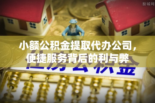 铁山港小额公积金提取代办公司，便捷服务背后的利与弊