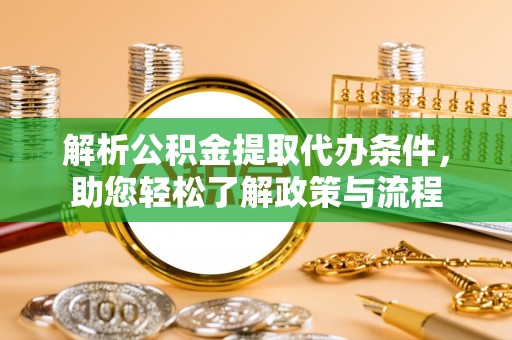 铁山港解析公积金提取代办条件，助您轻松了解政策与流程