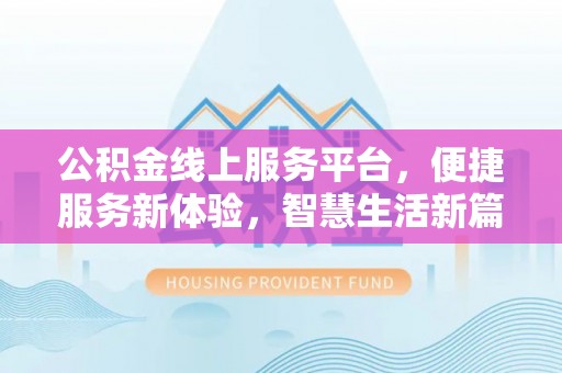 铁山港公积金线上服务平台，便捷服务新体验，智慧生活新篇章