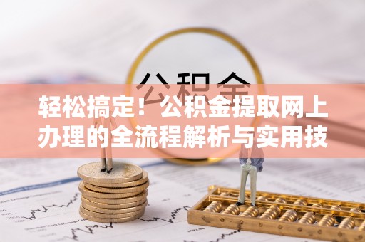 铁山港轻松搞定！公积金提取网上办理的全流程解析与实用技巧