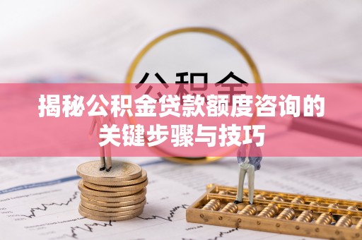 铁山港揭秘公积金贷款额度咨询的关键步骤与技巧