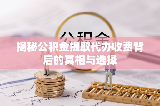 铁山港揭秘公积金提取代办收费背后的真相与选择