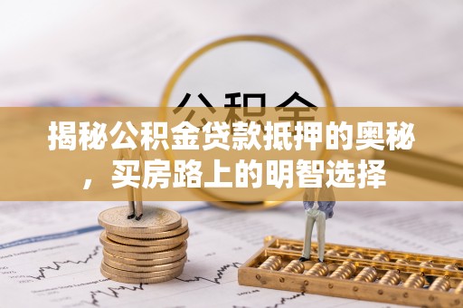 铁山港揭秘公积金贷款抵押的奥秘，买房路上的明智选择
