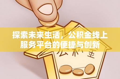 铁山港探索未来生活，公积金线上服务平台的便捷与创新