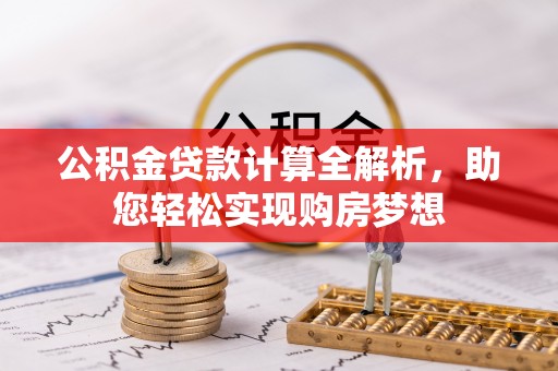 铁山港公积金贷款计算全解析，助您轻松实现购房梦想