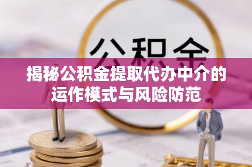 铁山港揭秘公积金提取代办中介的运作模式与风险防范