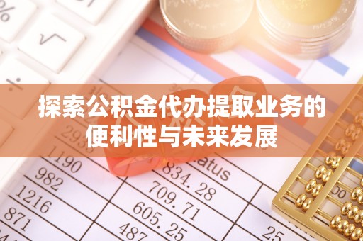 铁山港探索公积金代办提取业务的便利性与未来发展