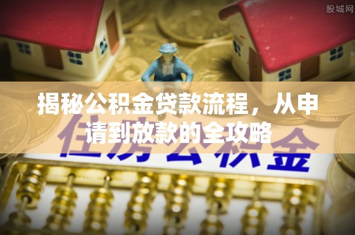 铁山港揭秘公积金贷款流程，从申请到放款的全攻略