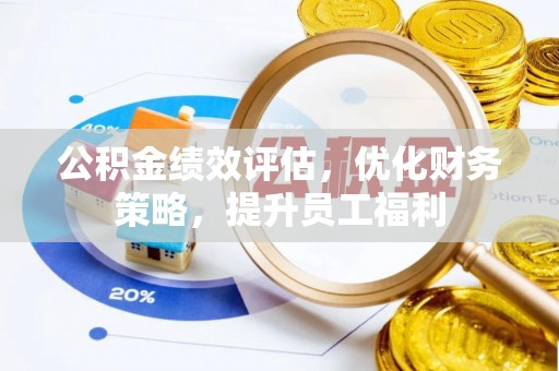 铁山港公积金绩效评估，优化财务策略，提升员工福利