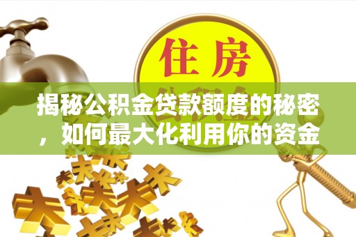 铁山港揭秘公积金贷款额度的秘密，如何最大化利用你的资金
