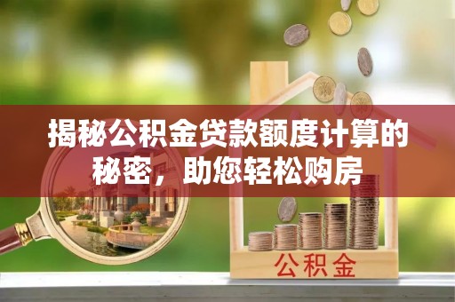 铁山港揭秘公积金贷款额度计算的秘密，助您轻松购房