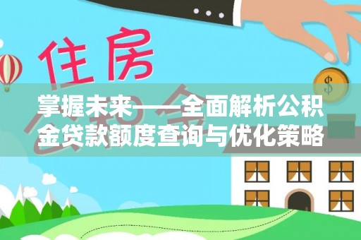 铁山港掌握未来——全面解析公积金贷款额度查询与优化策略