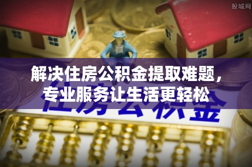 铁山港解决住房公积金提取难题，专业服务让生活更轻松