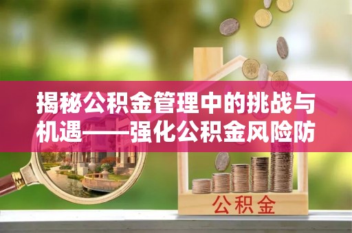 铁山港揭秘公积金管理中的挑战与机遇——强化公积金风险防控的多维策略