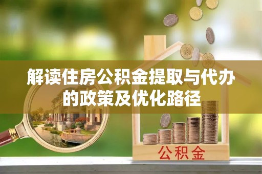 铁山港解读住房公积金提取与代办的政策及优化路径