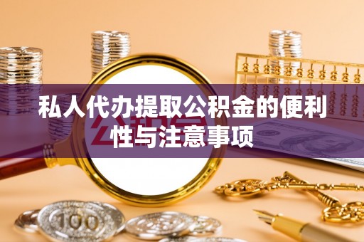 铁山港私人代办提取公积金的便利性与注意事项