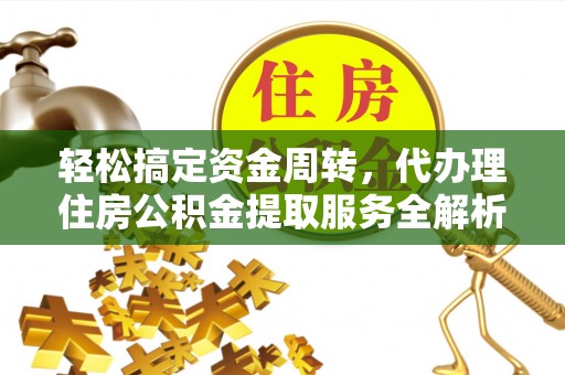 铁山港轻松搞定资金周转，代办理住房公积金提取服务全解析