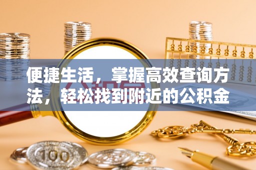 铁山港便捷生活，掌握高效查询方法，轻松找到附近的公积金服务网点
