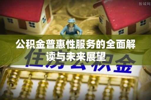铁山港公积金普惠性服务的全面解读与未来展望