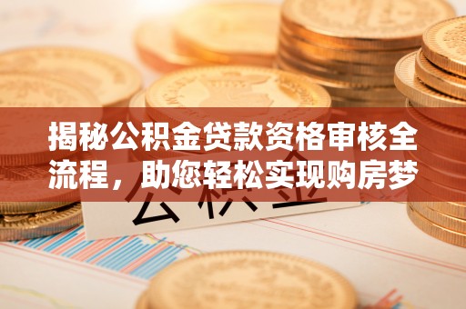 铁山港揭秘公积金贷款资格审核全流程，助您轻松实现购房梦想