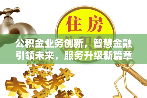 铁山港公积金业务创新，智慧金融引领未来，服务升级新篇章