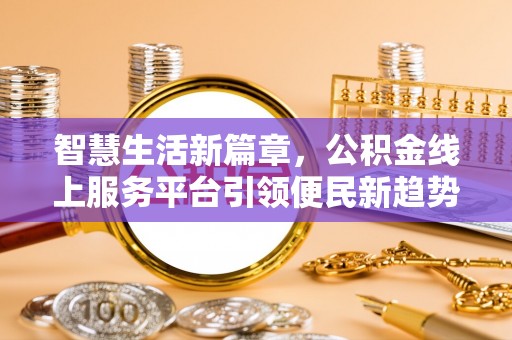 铁山港智慧生活新篇章，公积金线上服务平台引领便民新趋势