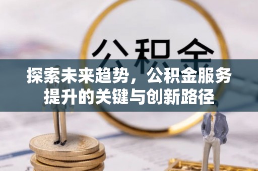 铁山港探索未来趋势，公积金服务提升的关键与创新路径