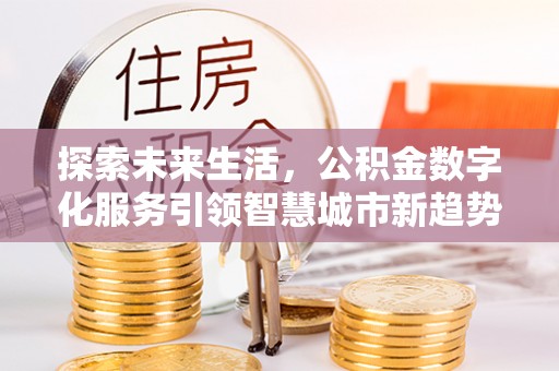 铁山港探索未来生活，公积金数字化服务引领智慧城市新趋势