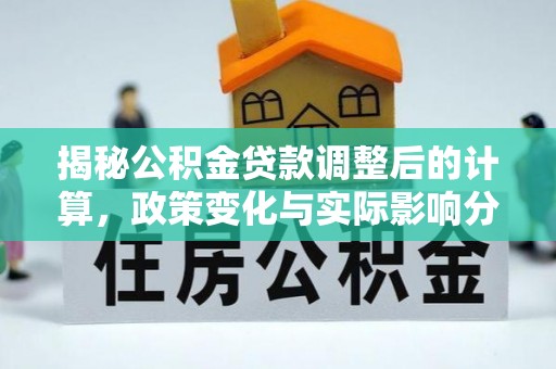 铁山港揭秘公积金贷款调整后的计算，政策变化与实际影响分析