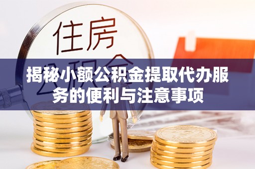 铁山港揭秘小额公积金提取代办服务的便利与注意事项