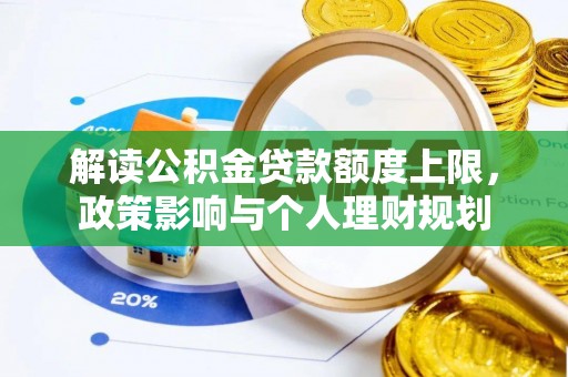 铁山港解读公积金贷款额度上限，政策影响与个人理财规划