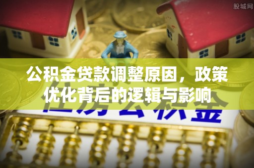 铁山港公积金贷款调整原因，政策优化背后的逻辑与影响