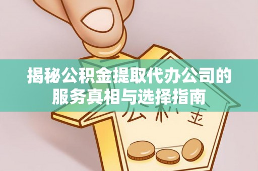 铁山港揭秘公积金提取代办公司的服务真相与选择指南