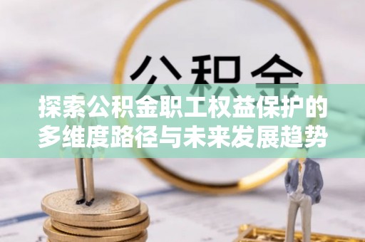 铁山港探索公积金职工权益保护的多维度路径与未来发展趋势