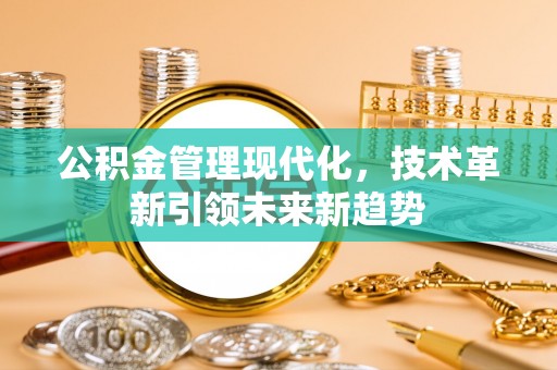 铁山港公积金管理现代化，技术革新引领未来新趋势