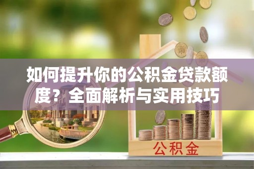 铁山港如何提升你的公积金贷款额度？全面解析与实用技巧